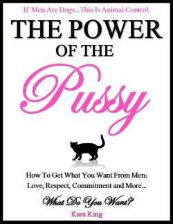 The Power of the Pussy - How to Get What You Want From Men: Love, Respect, Commitment and More!: Dating and Relationship Advice for Women